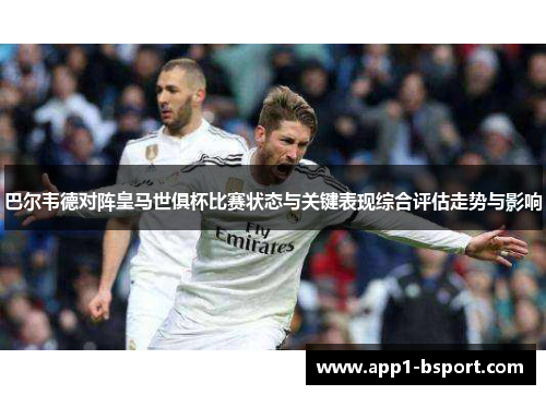 巴尔韦德对阵皇马世俱杯比赛状态与关键表现综合评估走势与影响
