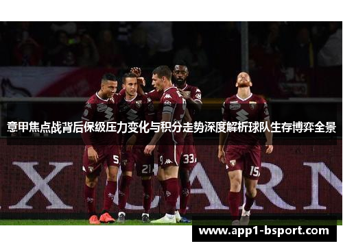 意甲焦点战背后保级压力变化与积分走势深度解析球队生存博弈全景